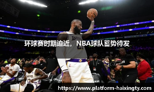 环球赛时期迫近，NBA球队蓄势待发