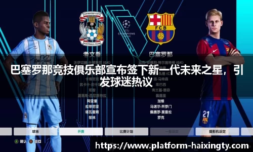 巴塞罗那竞技俱乐部宣布签下新一代未来之星，引发球迷热议