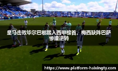 皇马击败毕尔巴鄂踏入西甲榜首，梅西缺阵巴萨惨遭逆转