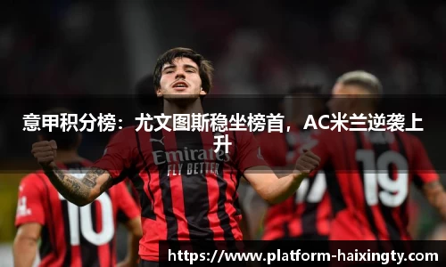 意甲积分榜：尤文图斯稳坐榜首，AC米兰逆袭上升