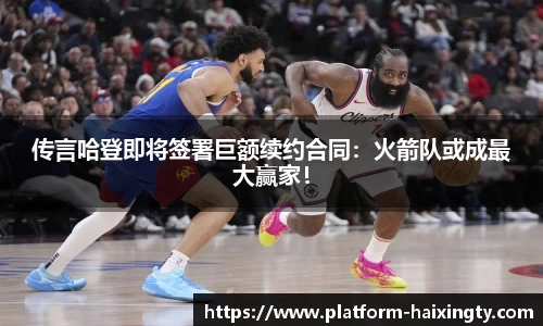传言哈登即将签署巨额续约合同：火箭队或成最大赢家！