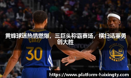 黄蜂球迷热情燃爆，三巨头称霸赛场，横扫活塞勇创大胜
