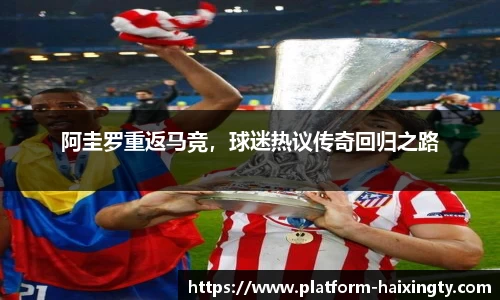 阿圭罗重返马竞，球迷热议传奇回归之路