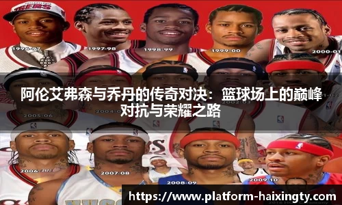 阿伦艾弗森与乔丹的传奇对决：篮球场上的巅峰对抗与荣耀之路