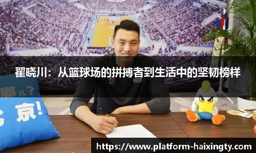 翟晓川：从篮球场的拼搏者到生活中的坚韧榜样