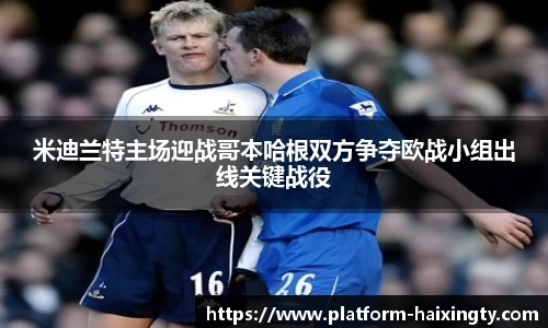 米迪兰特主场迎战哥本哈根双方争夺欧战小组出线关键战役