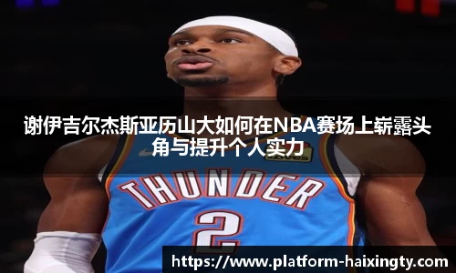谢伊吉尔杰斯亚历山大如何在NBA赛场上崭露头角与提升个人实力