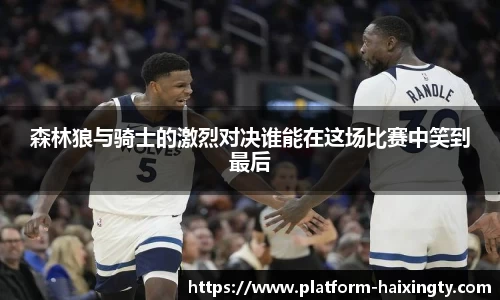 森林狼与骑士的激烈对决谁能在这场比赛中笑到最后