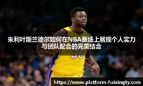 朱利叶斯兰德尔如何在NBA赛场上展现个人实力与团队配合的完美结合