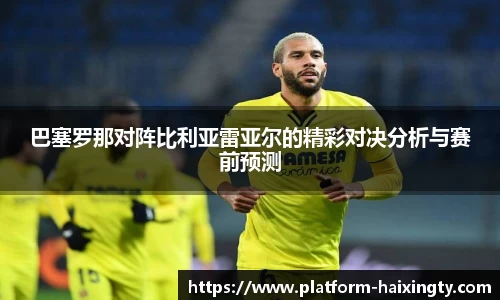 巴塞罗那对阵比利亚雷亚尔的精彩对决分析与赛前预测
