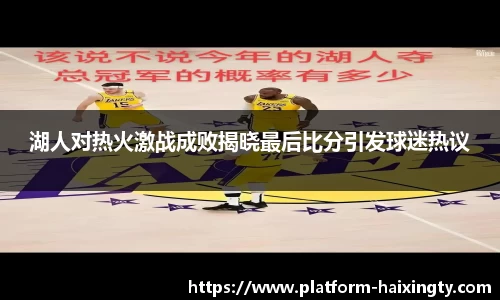 湖人对热火激战成败揭晓最后比分引发球迷热议