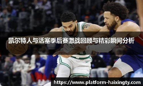 凯尔特人与活塞季后赛激战回顾与精彩瞬间分析