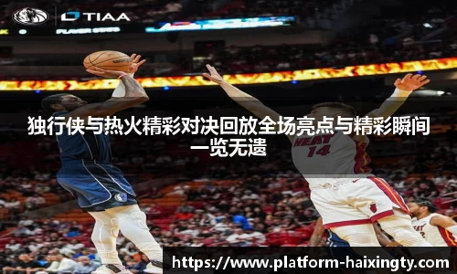 独行侠与热火精彩对决回放全场亮点与精彩瞬间一览无遗