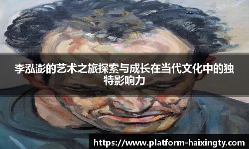李泓澎的艺术之旅探索与成长在当代文化中的独特影响力