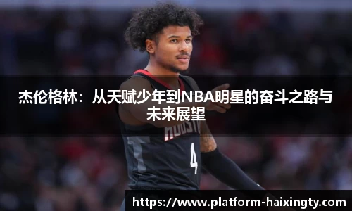 杰伦格林：从天赋少年到NBA明星的奋斗之路与未来展望