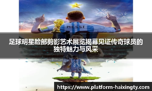 足球明星脸部剪影艺术展览揭幕见证传奇球员的独特魅力与风采
