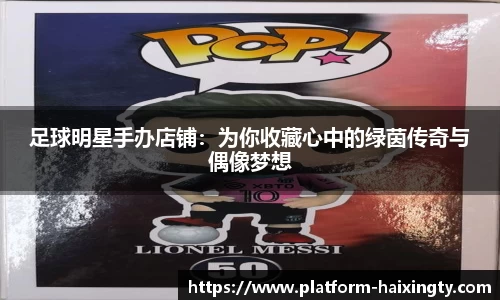 足球明星手办店铺:为你收藏心中的绿茵传奇与偶像梦想