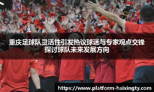 重庆足球队灵活性引发热议球迷与专家观点交锋探讨球队未来发展方向